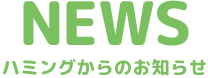 NEWS ハミングからのお知らせ