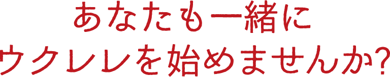 あなたも一緒にウクレレを始めませんか？